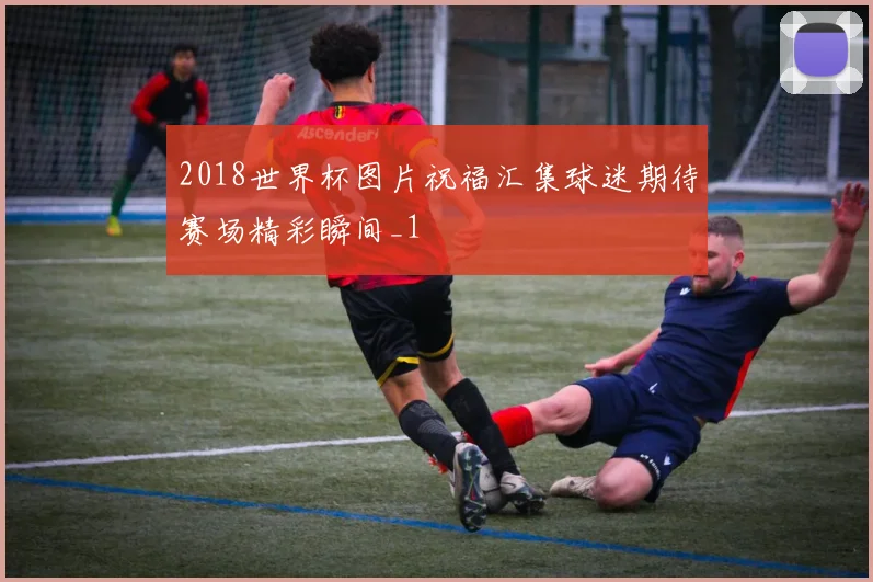 2018世界杯图片祝福汇集球迷期待赛场精彩瞬间_1