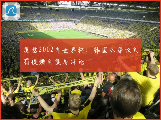 复盘2002年世界杯：韩国队争议判罚视频合集与评论