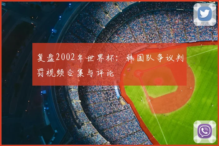 复盘2002年世界杯:韩国队争议判罚视频合集与评论