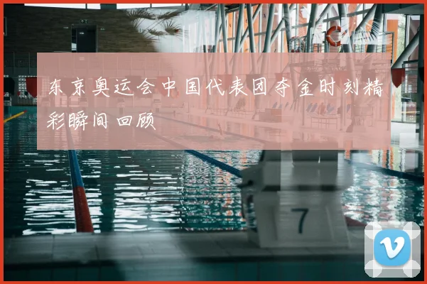 东京奥运会中国代表团夺金时刻精彩瞬间回顾