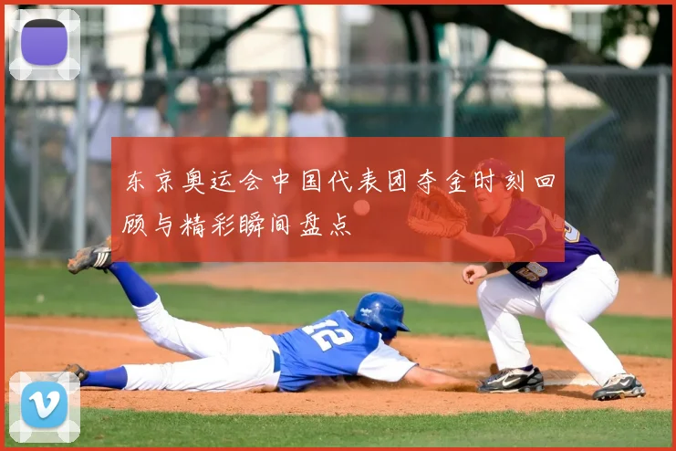 东京奥运会中国代表团夺金时刻回顾与精彩瞬间盘点