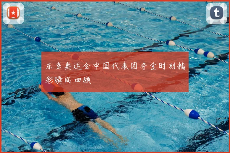 东京奥运会中国代表团夺金时刻精彩瞬间回顾